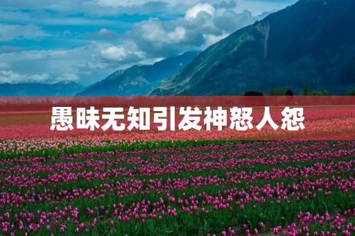 愚昧无知引发神怒人怨