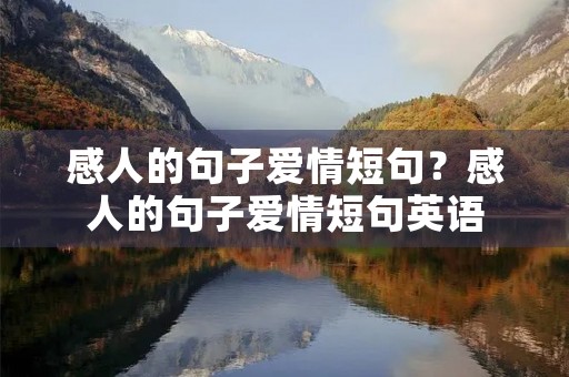 感人的句子爱情短句？感人的句子爱情短句英语