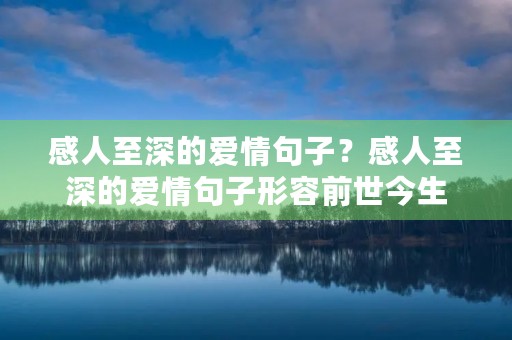 感人至深的爱情句子？感人至深的爱情句子形容前世今生