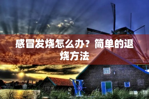 感冒发烧怎么办？简单的退烧方法