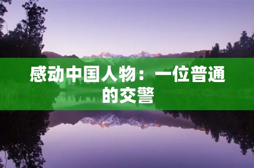 感动中国人物:一位普通的交警 感动中国人物:一位普通的交警