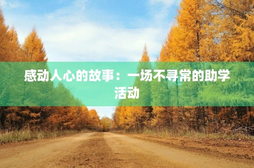 感动人心的故事:一场不寻常的助学活动 感动人心的故事:一场不寻常的助学活动