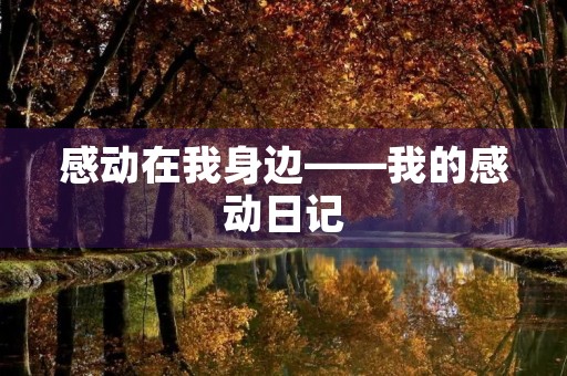感动在我身边——我的感动日记 感动在我身边——我的感动日记