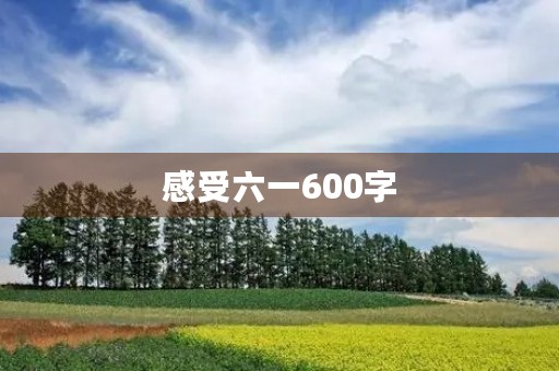感受六一600字 感受六一600字