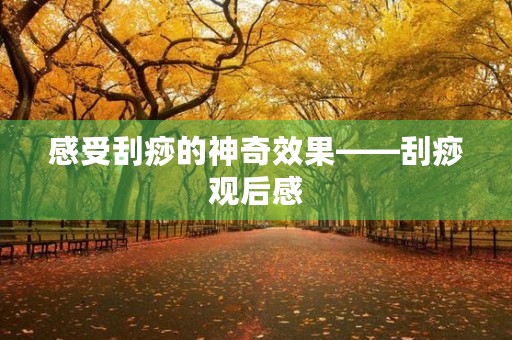 感受刮痧的神奇效果——刮痧观后感