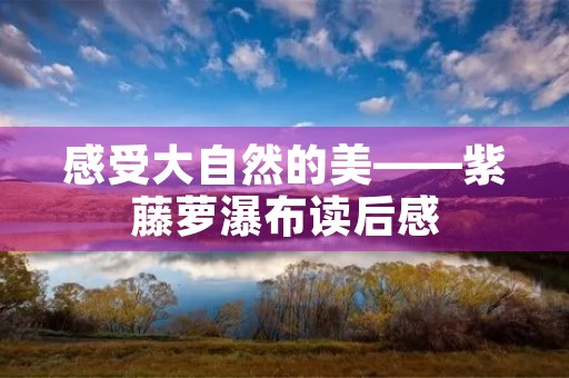 感受大自然的美——紫藤萝瀑布读后感