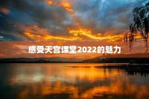 感受天宫课堂2022的魅力