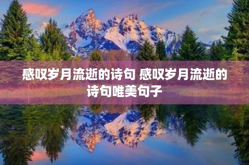 感叹岁月流逝的诗句 感叹岁月流逝的诗句唯美句子 感叹岁月流逝的诗句 感叹岁月流逝的诗句唯美句子