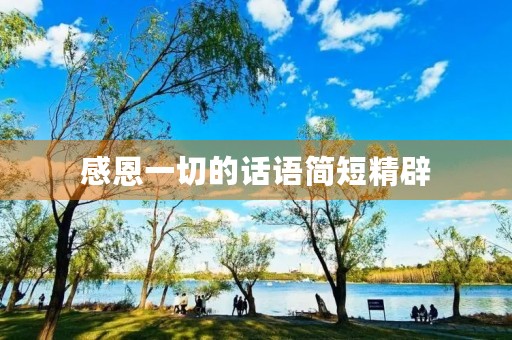 感恩一切的话语简短精辟(感恩一切的话语简短精辟句子) 感恩一切的话语简短精辟(感恩一切的话语简短精辟句子)