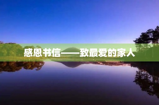 感恩书信——致最爱的家人 感恩书信——致最爱的家人