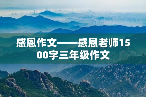 感恩作文——感恩老师1500字三年级作文