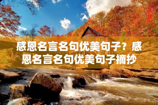 感恩名言名句优美句子?感恩名言名句优美句子摘抄 感恩名言名句优美句子?感恩名言名句优美句子摘抄