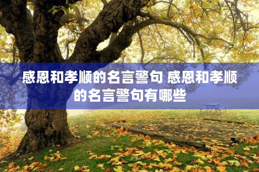 感恩和孝顺的名言警句 感恩和孝顺的名言警句有哪些 感恩和孝顺的名言警句 感恩和孝顺的名言警句有哪些