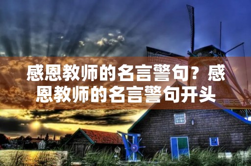 感恩教师的名言警句?感恩教师的名言警句开头 感恩教师的名言警句?感恩教师的名言警句开头