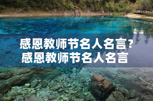 感恩教师节名人名言？感恩教师节名人名言 摘抄