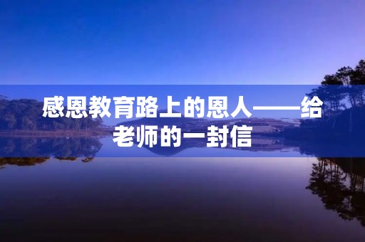 感恩教育路上的恩人——给老师的一封信