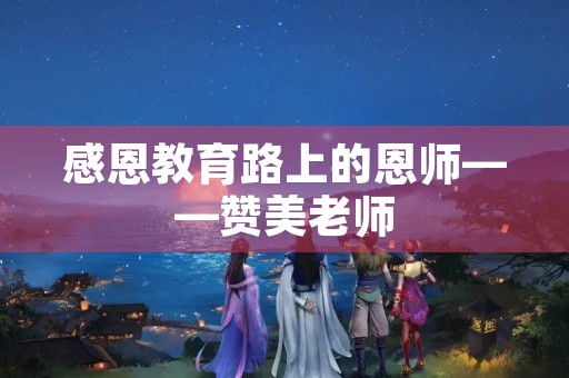 感恩教育路上的恩师——赞美老师