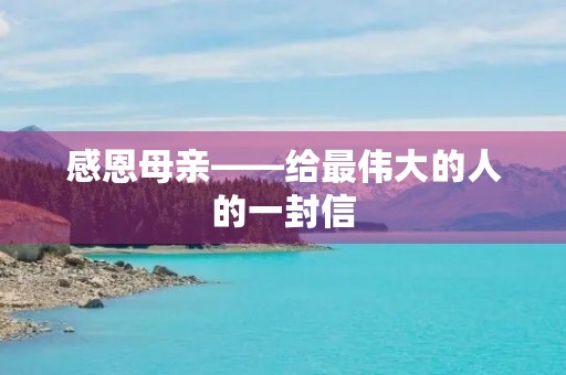 感恩母亲——给最伟大的人的一封信