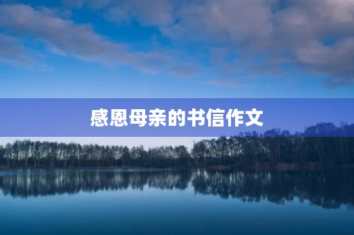 感恩母亲的书信作文 感恩母亲的书信作文