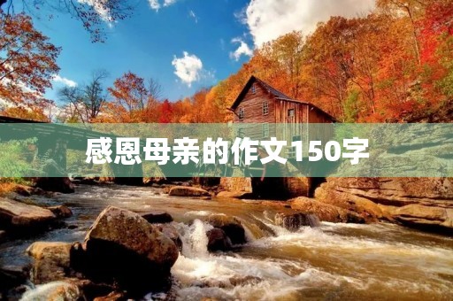 感恩母亲的作文150字 感恩母亲的作文150字