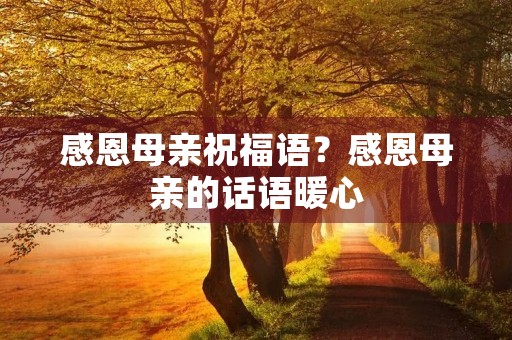 感恩母亲祝福语？感恩母亲的话语暖心