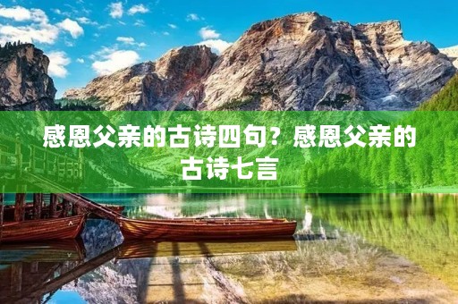 感恩父亲的古诗四句？感恩父亲的古诗七言