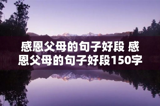 感恩父母的句子好段 感恩父母的句子好段150字