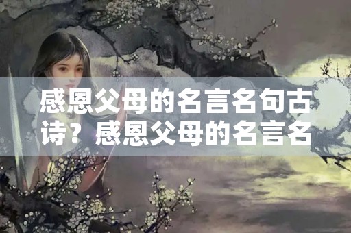 感恩父母的名言名句古诗？感恩父母的名言名句古诗有哪些