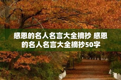 感恩的名人名言大全摘抄 感恩的名人名言大全摘抄50字 感恩的名人名言大全摘抄 感恩的名人名言大全摘抄50字