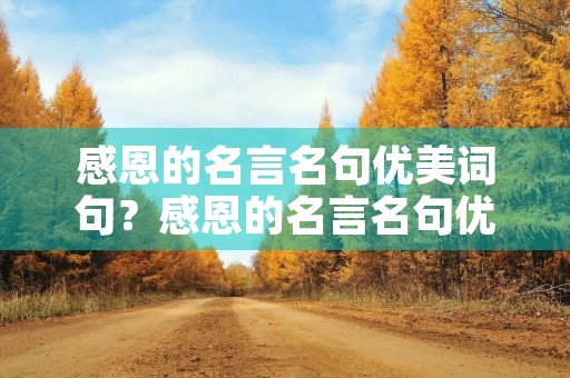 感恩的名言名句优美词句?感恩的名言名句优美词句摘抄 感恩的名言名句优美词句?感恩的名言名句优美词句摘抄