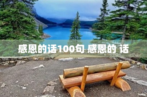 感恩的话100句 感恩的 话 感恩的话100句 感恩的 话