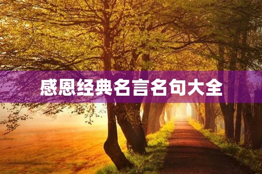 感恩经典名言名句大全(感恩经典名言名句大全短句) 感恩经典名言名句大全(感恩经典名言名句大全短句)