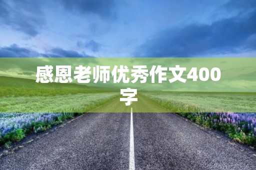 感恩老师优秀作文400字 感恩老师优秀作文400字