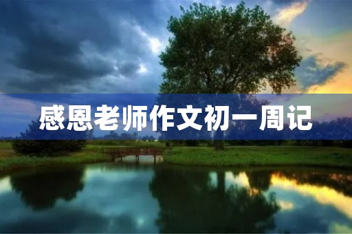感恩老师作文初一周记 感恩老师作文初一周记