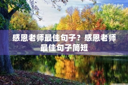 感恩老师最佳句子?感恩老师最佳句子简短 感恩老师最佳句子?感恩老师最佳句子简短