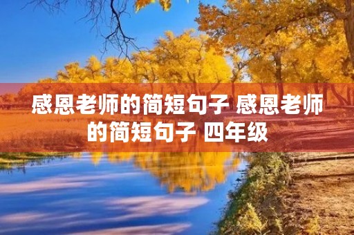 感恩老师的简短句子 感恩老师的简短句子 四年级 感恩老师的简短句子 感恩老师的简短句子 四年级