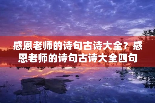 感恩老师的诗句古诗大全?感恩老师的诗句古诗大全四句 感恩老师的诗句古诗大全?感恩老师的诗句古诗大全四句