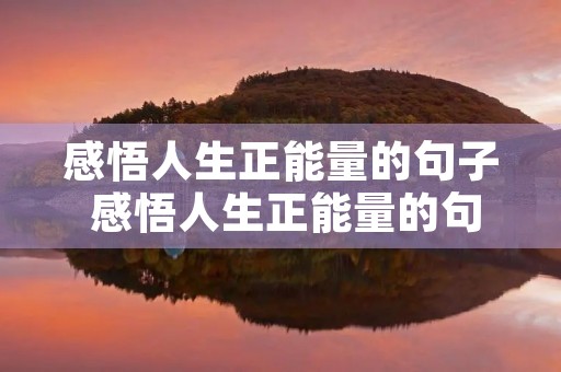 感悟人生正能量的句子 感悟人生正能量的句子简短