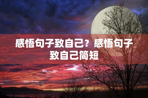 感悟句子致自己?感悟句子致自己简短(精选) 感悟句子致自己?感悟句子致自己简短(精选)