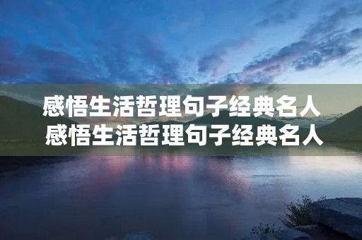 感悟生活哲理句子经典名人 感悟生活哲理句子经典名人例子 感悟生活哲理句子经典名人 感悟生活哲理句子经典名人例子