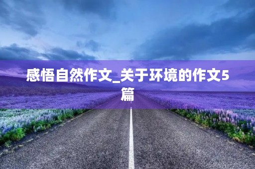 感悟自然作文_关于环境的作文5篇