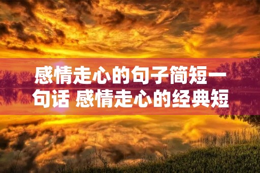 感情走心的句子简短一句话 感情走心的经典短句