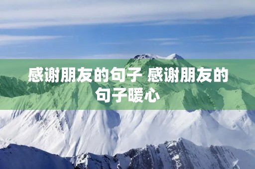感谢朋友的句子 感谢朋友的句子暖心 感谢朋友的句子 感谢朋友的句子暖心