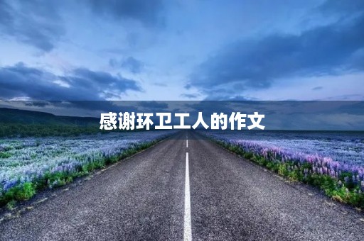 感谢环卫工人的作文 感谢环卫工人的作文