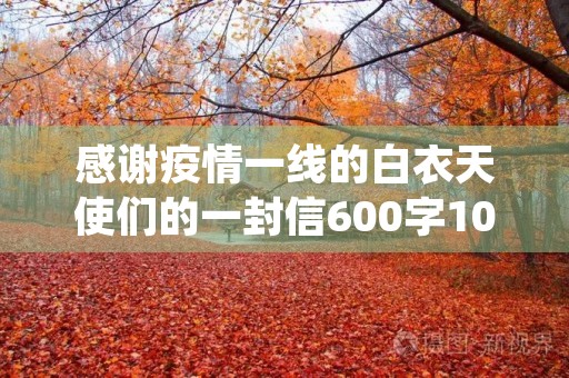 感谢疫情一线的白衣天使们的一封信600字10篇 感谢疫情一线的白衣天使们的一封信600字10篇