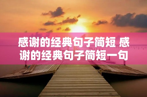 感谢的经典句子简短 感谢的经典句子简短一句话 感谢的经典句子简短 感谢的经典句子简短一句话