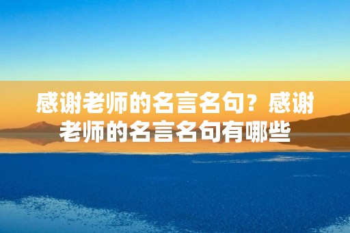 感谢老师的名言名句？感谢老师的名言名句有哪些