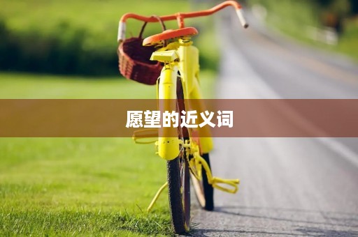 愿望的近义词(愿望的近义词) 愿望的近义词(愿望的近义词)