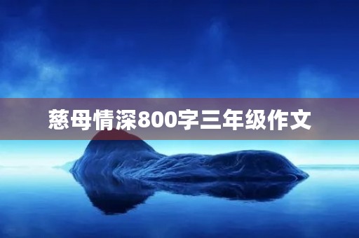 慈母情深800字三年级作文 慈母情深800字三年级作文