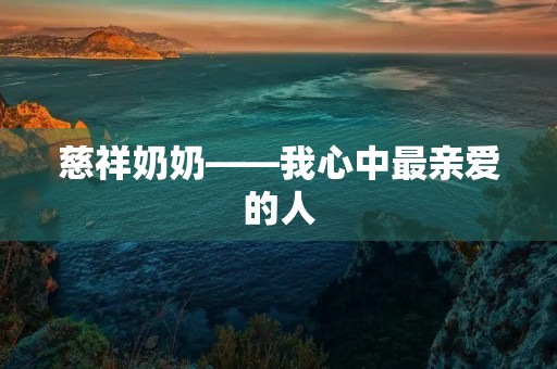 慈祥奶奶——我心中最亲爱的人 慈祥奶奶——我心中最亲爱的人